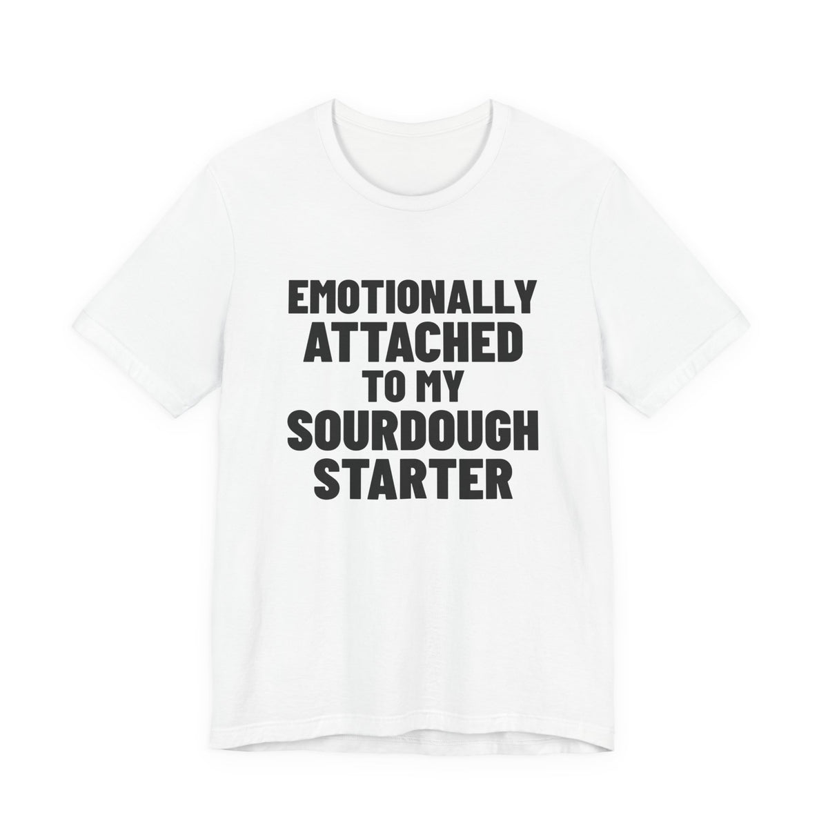 Emotionally Attached to My Sourdough Starter Shirt, White front view, digital mockup