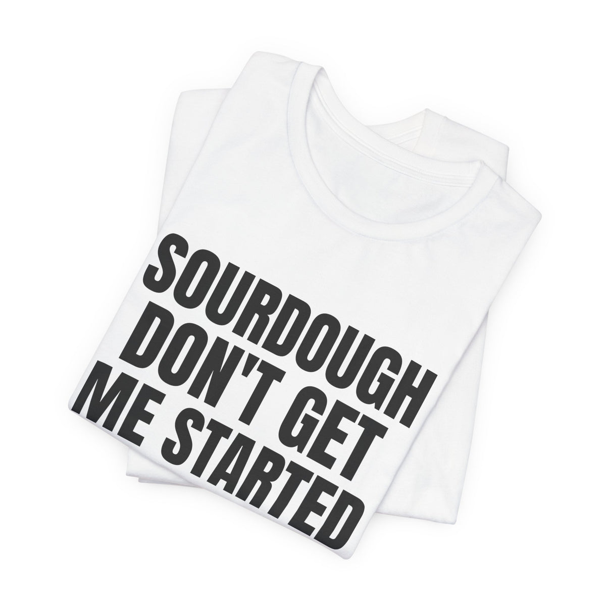 Don't Get Me Started Sourdough Shirt, White folded view, digital mockup