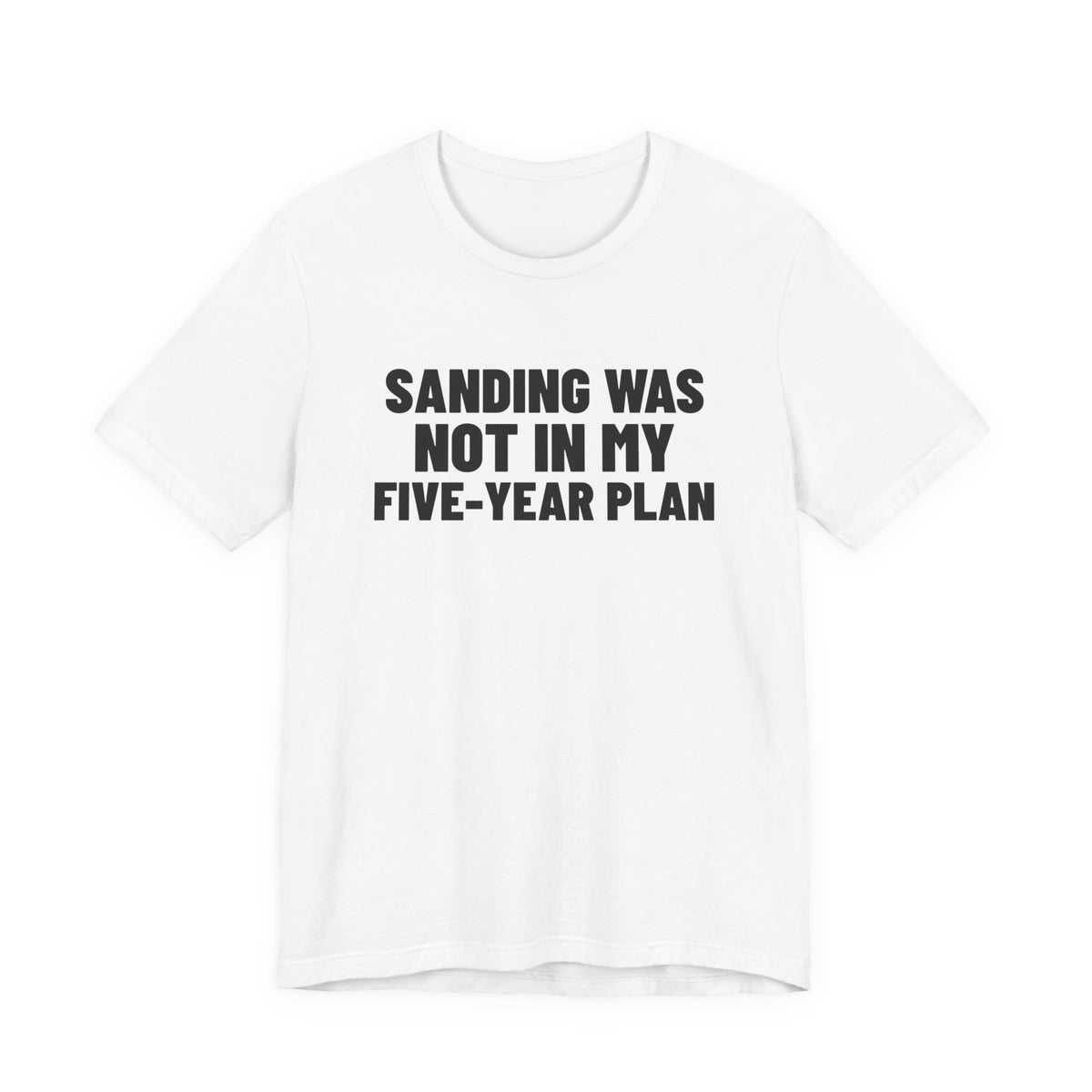 Sanding Was Not in My Five-Year Plan Woodworking Shirt, White front view, digital mockup