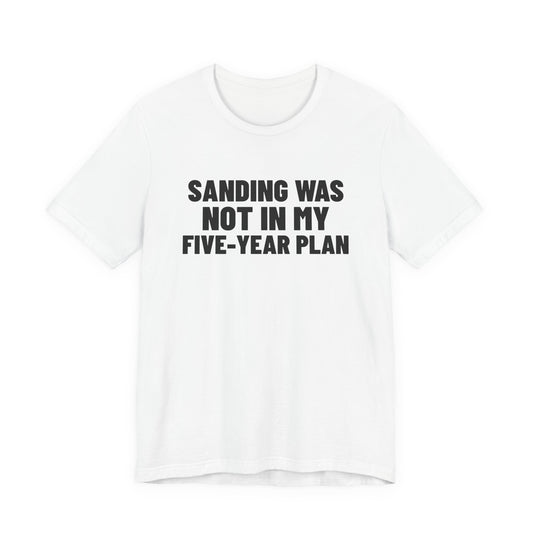Sanding Was Not in My Five-Year Plan Woodworking Shirt, White front view, digital mockup