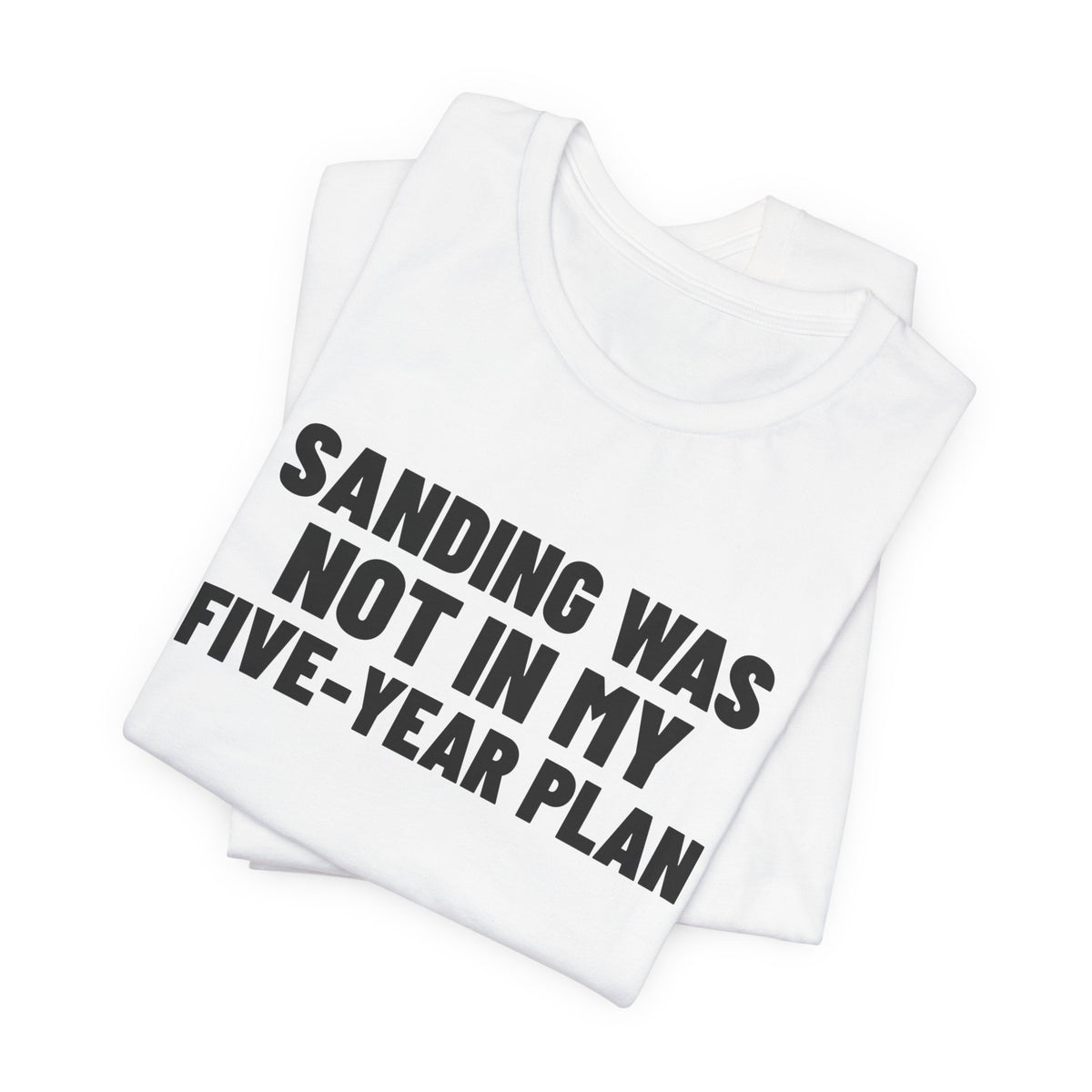 Sanding Was Not in My Five-Year Plan Woodworking Shirt, White folded view, digital mockup