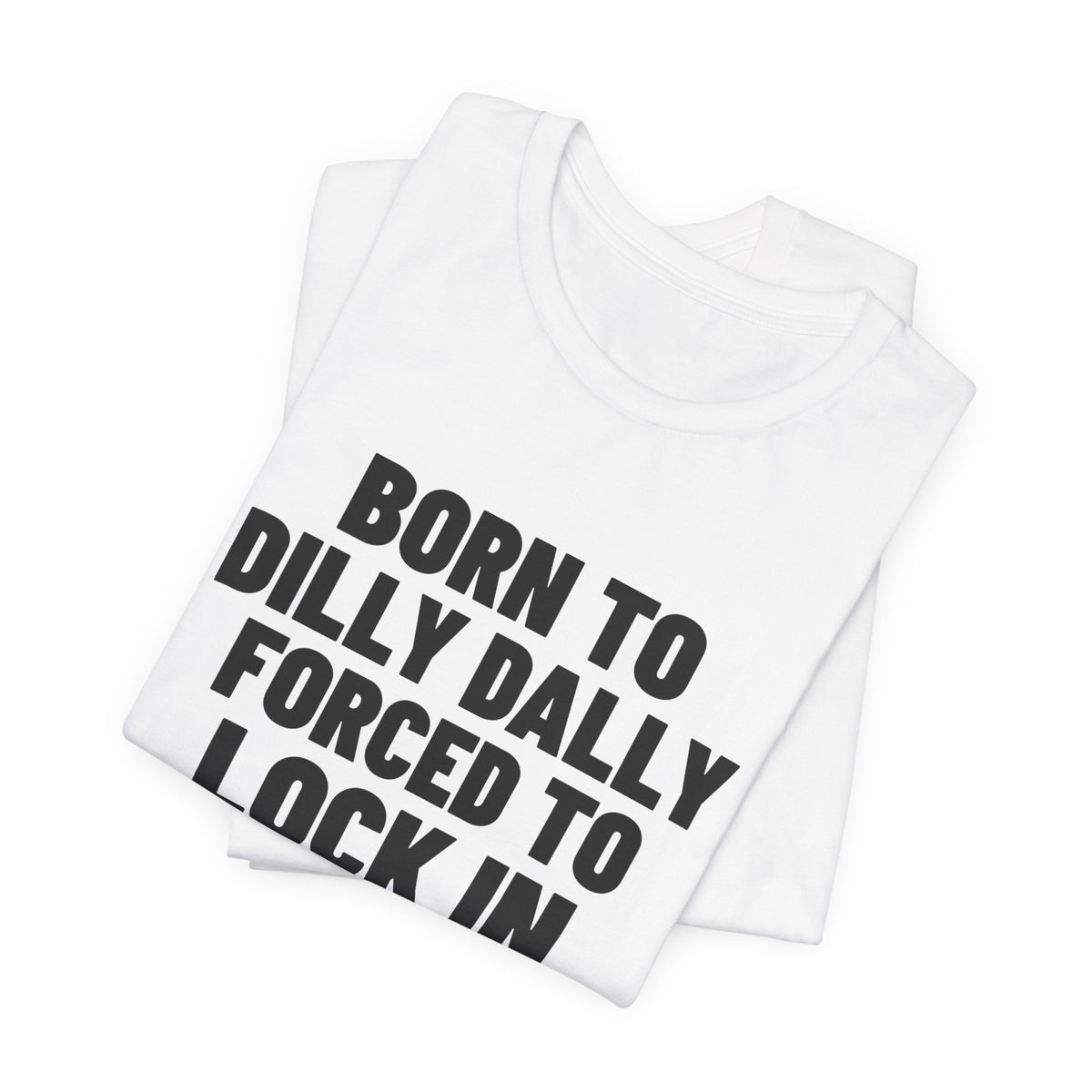 Born to Dilly Dally Forced to Lock In Shirt, White folded view, digital mockup