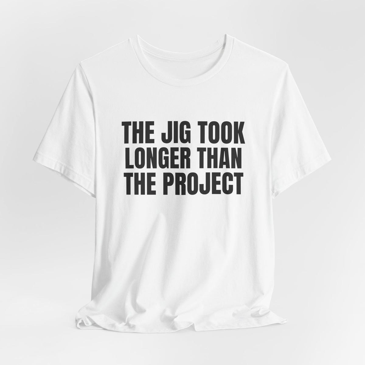 The Jig Took Longer Than the Project Woodworking Shirt, White hanging view, digital mockup
