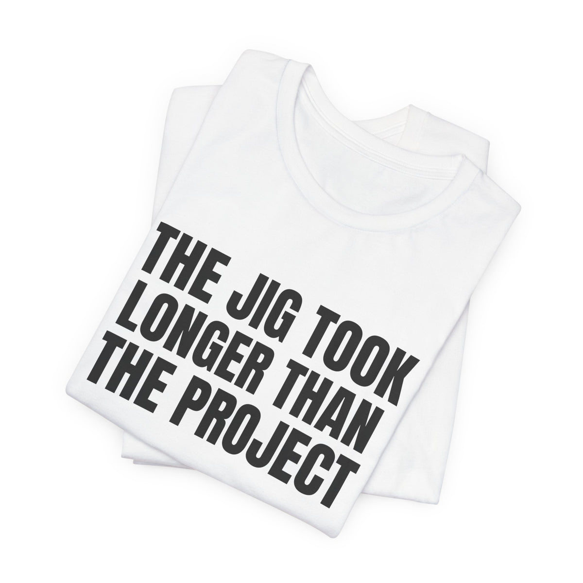 The Jig Took Longer Than the Project Woodworking Shirt, White folded view, digital mockup
